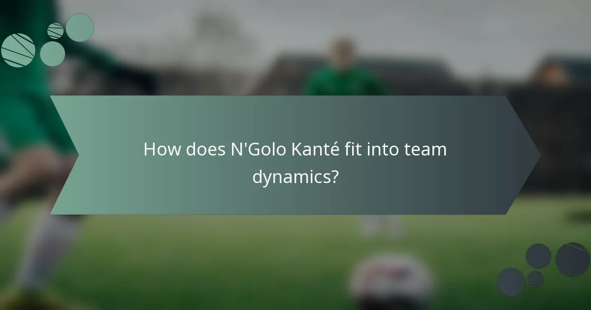 How does N'Golo Kanté fit into team dynamics?
