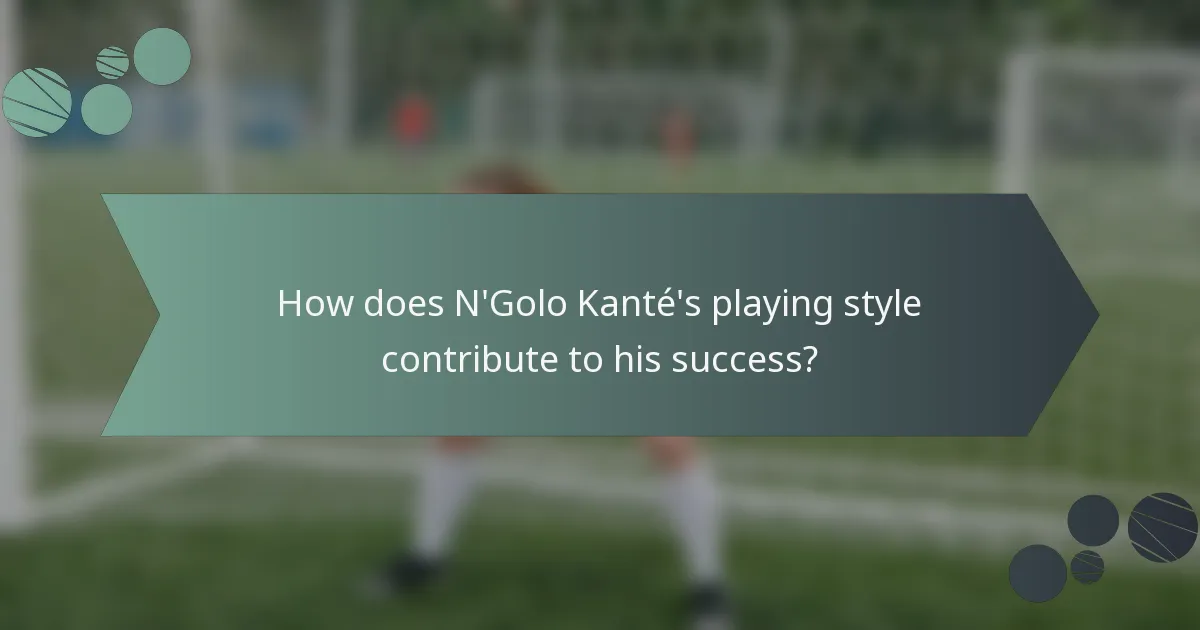 How does N'Golo Kanté's playing style contribute to his success?