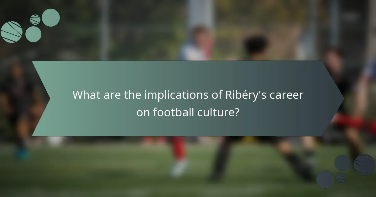 What are the implications of Ribéry's career on football culture?